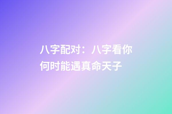 八字配对：八字看你何时能遇真命天子