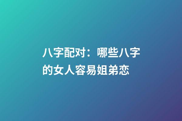 八字配对：哪些八字的女人容易姐弟恋