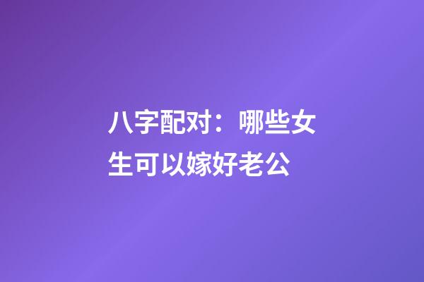 八字配对：哪些女生可以嫁好老公