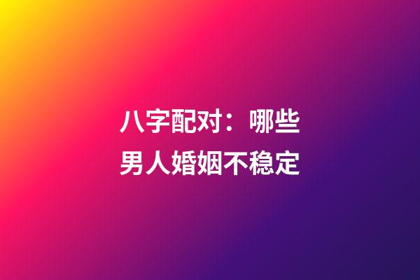 八字配对：哪些男人婚姻不稳定