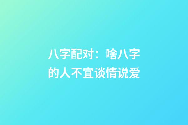 八字配对：啥八字的人不宜谈情说爱
