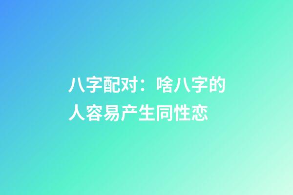 八字配对：啥八字的人容易产生同性恋