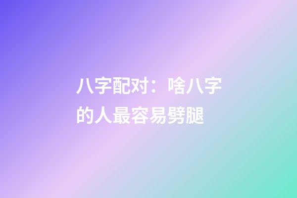 八字配对：啥八字的人最容易劈腿
