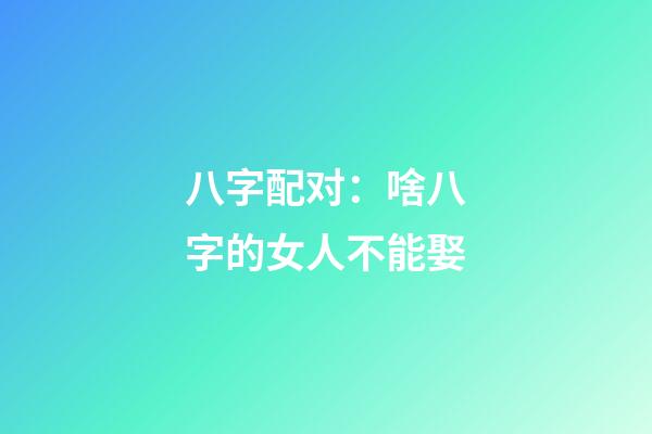 八字配对：啥八字的女人不能娶