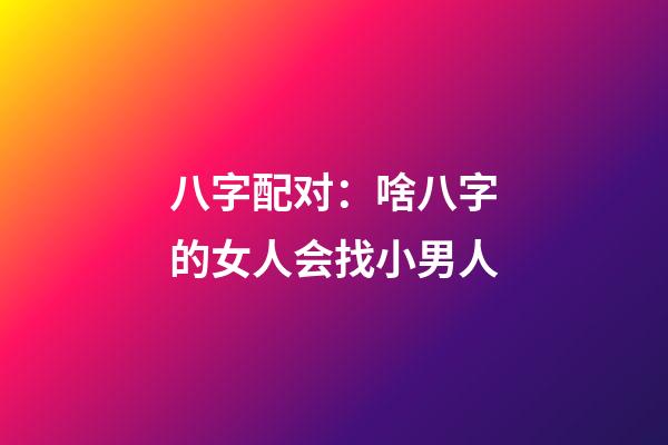 八字配对：啥八字的女人会找小男人