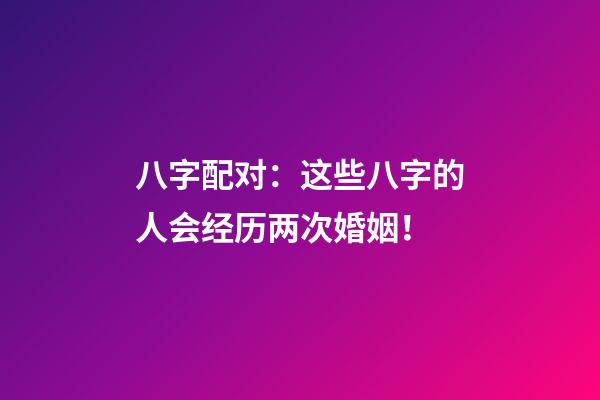 八字配对：这些八字的人会经历两次婚姻！
