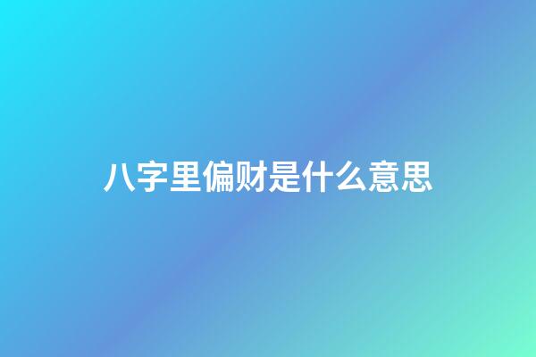 八字里偏财是什么意思