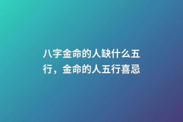 八字金命的人缺什么五行，金命的人五行喜忌