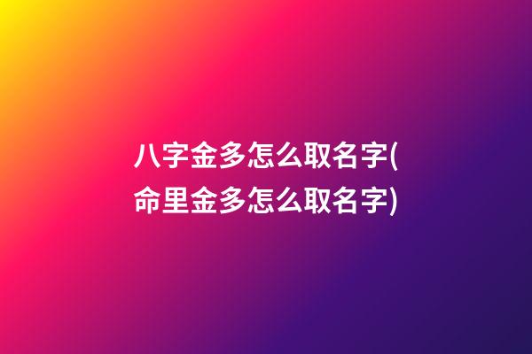 八字金多怎么取名字(命里金多怎么取名字)