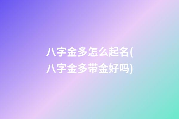 八字金多怎么起名(八字金多带金好吗)