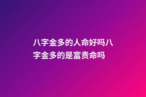 八字金多的人命好吗?八字金多的是富贵命吗