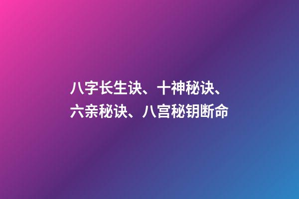 八字长生诀、十神秘诀、六亲秘诀、八宫秘钥断命