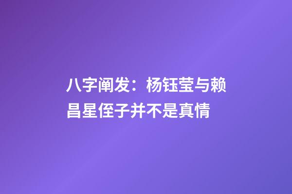 八字阐发：杨钰莹与赖昌星侄子并不是真情