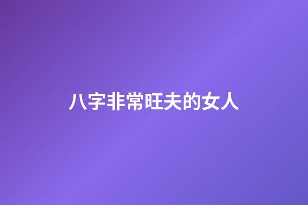 八字非常旺夫的女人