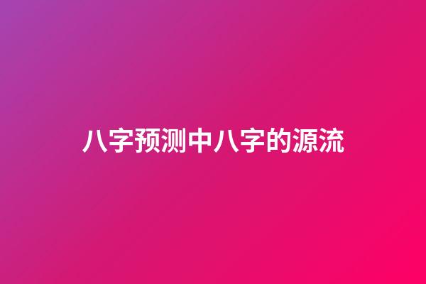 八字预测中八字的源流