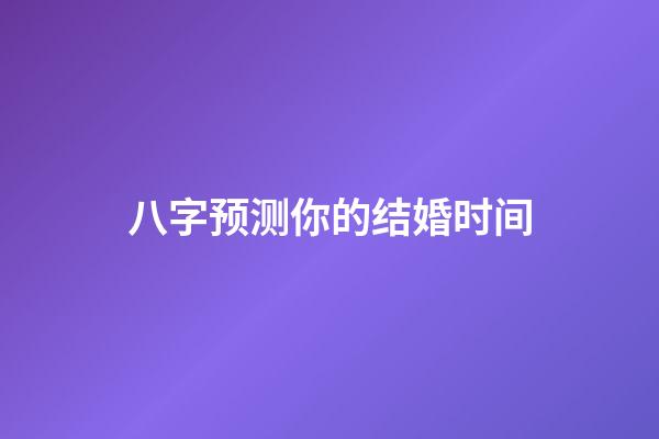 八字预测你的结婚时间