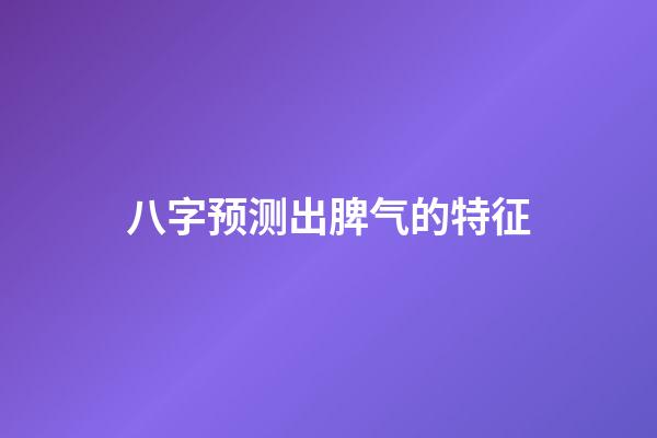 八字预测出脾气的特征