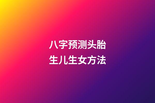 八字预测头胎生儿生女方法
