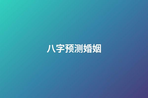 八字预测婚姻