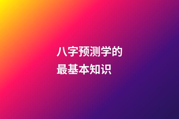 八字预测学的最基本知识