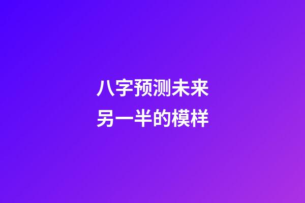 八字预测未来另一半的模样