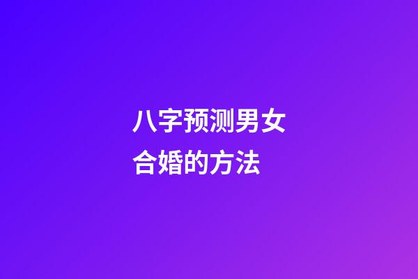 八字预测男女合婚的方法