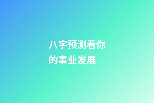 八字预测看你的事业发展