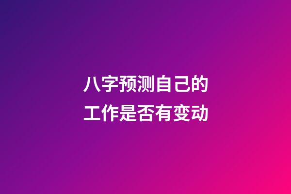 八字预测自己的工作是否有变动