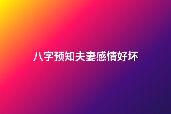 八字预知夫妻感情好坏