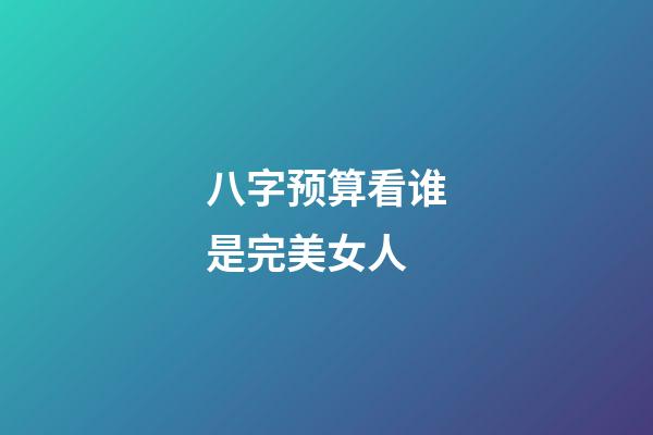 八字预算看谁是完美女人