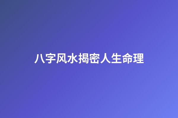 八字风水揭密人生命理
