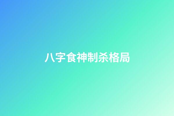 八字食神制杀格局