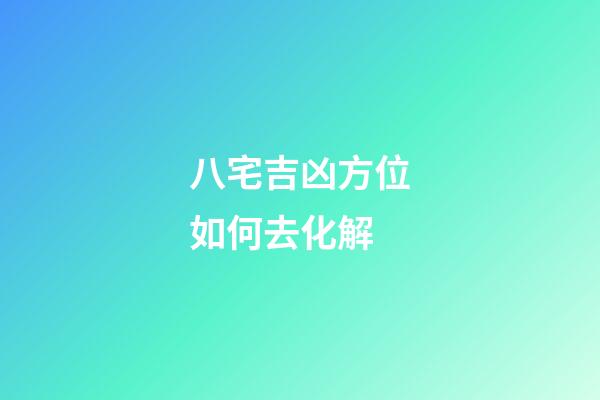 八宅吉凶方位如何去化解