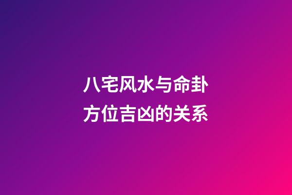 八宅风水与命卦方位吉凶的关系