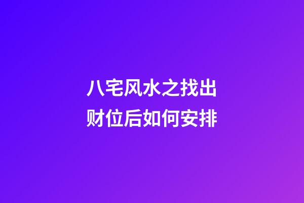 八宅风水之找出财位后如何安排