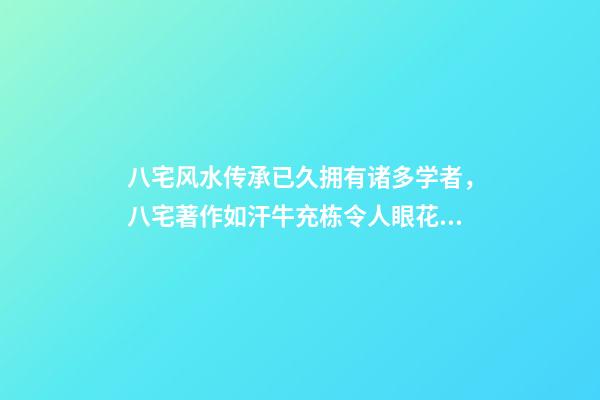 八宅风水传承已久拥有诸多学者，八宅著作如汗牛充栋令人眼花缭乱