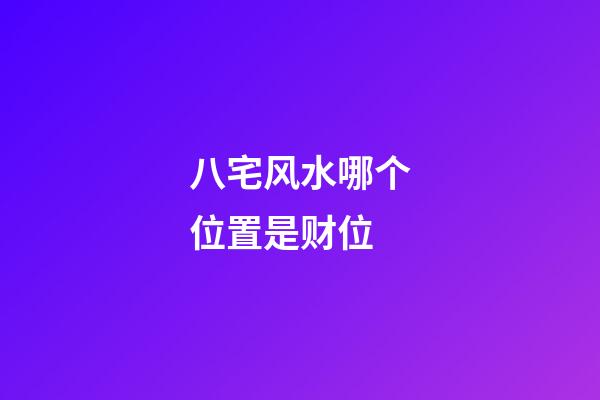 八宅风水哪个位置是财位