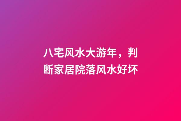 八宅风水大游年，判断家居院落风水好坏