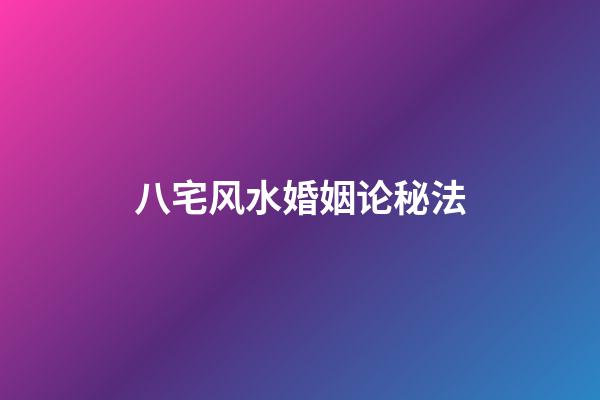 八宅风水婚姻论秘法