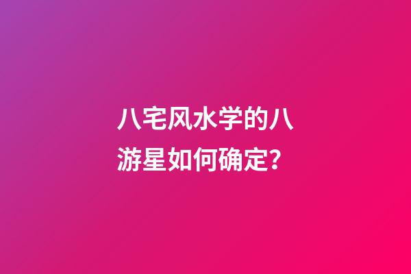 八宅风水学的八游星如何确定？