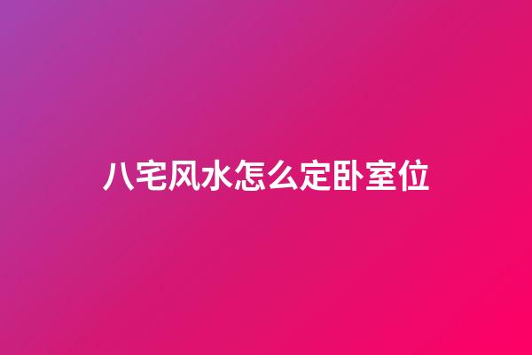 八宅风水怎么定卧室位
