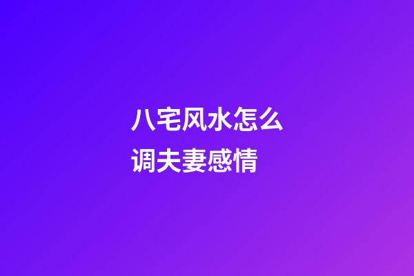 八宅风水怎么调夫妻感情