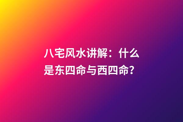 八宅风水讲解：什么是东四命与西四命？