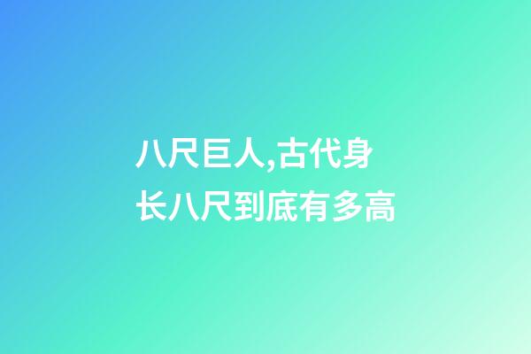 八尺巨人,古代身长八尺到底有多高-第1张-观点-玄机派