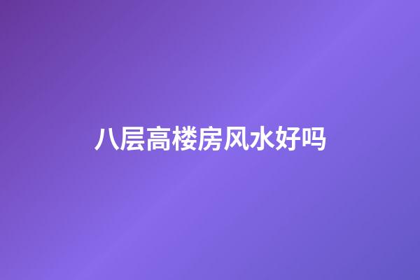 八层高楼房风水好吗