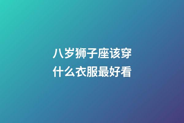 八岁狮子座该穿什么衣服最好看-第1张-星座运势-玄机派