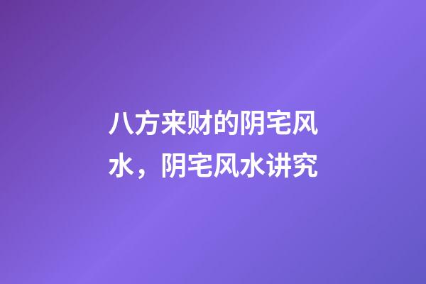 八方来财的阴宅风水，阴宅风水讲究