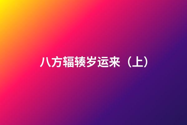 八方辐辏岁运来（上）