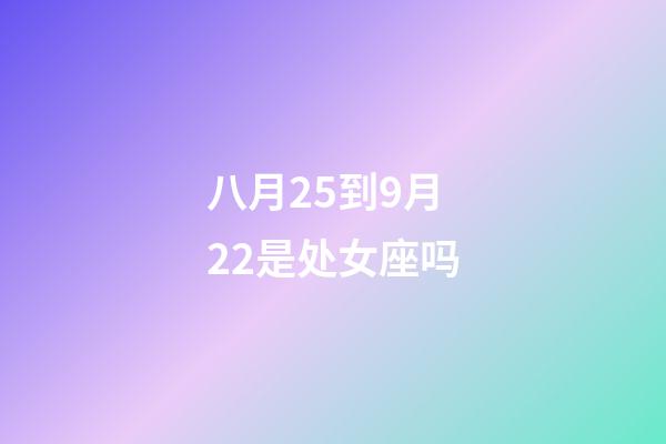 八月25到9月22是处女座吗-第1张-星座运势-玄机派