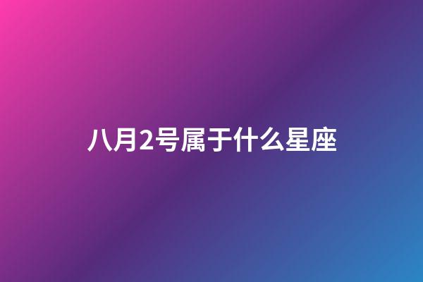 八月2号属于什么星座-第1张-星座运势-玄机派
